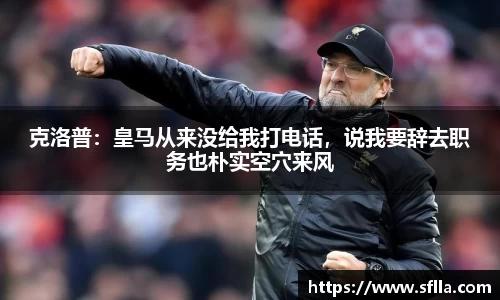 克洛普：皇马从来没给我打电话，说我要辞去职务也朴实空穴来风