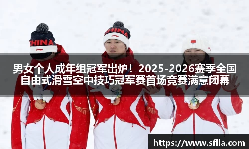 男女个人成年组冠军出炉！2025-2026赛季全国自由式滑雪空中技巧冠军赛首场竞赛满意闭幕